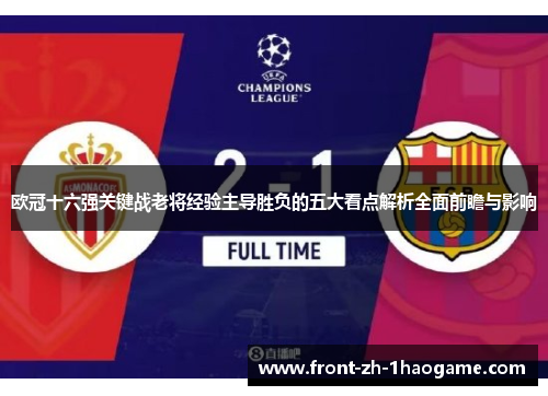 欧冠十六强关键战老将经验主导胜负的五大看点解析全面前瞻与影响