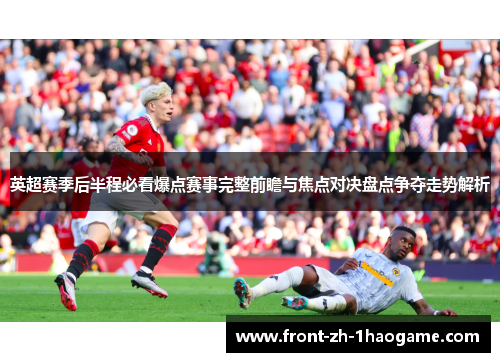 英超赛季后半程必看爆点赛事完整前瞻与焦点对决盘点争夺走势解析