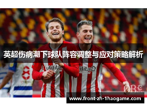 英超伤病潮下球队阵容调整与应对策略解析