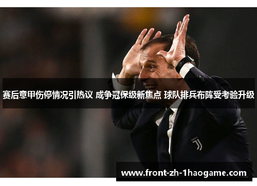赛后意甲伤停情况引热议 成争冠保级新焦点 球队排兵布阵受考验升级
