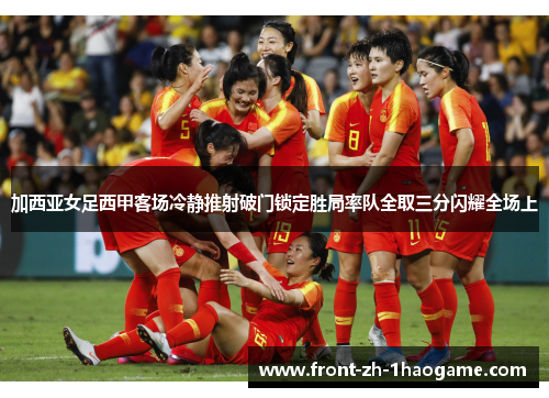 加西亚女足西甲客场冷静推射破门锁定胜局率队全取三分闪耀全场上