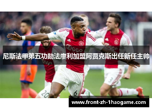 尼斯法甲第五功勋法廖利加盟阿贾克斯出任新任主帅