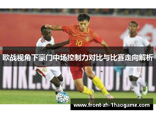 欧战视角下豪门中场控制力对比与比赛走向解析