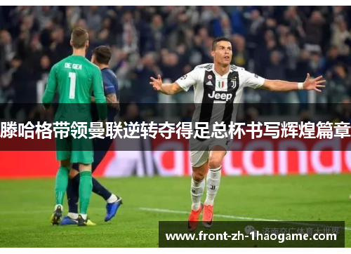 滕哈格带领曼联逆转夺得足总杯书写辉煌篇章