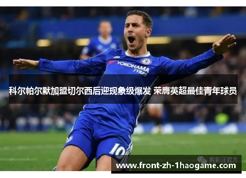 科尔帕尔默加盟切尔西后迎现象级爆发 荣膺英超最佳青年球员