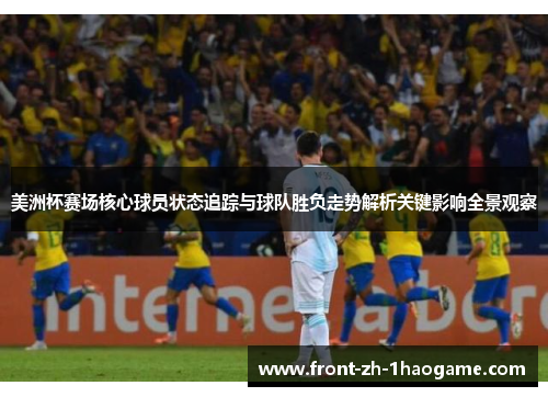 美洲杯赛场核心球员状态追踪与球队胜负走势解析关键影响全景观察