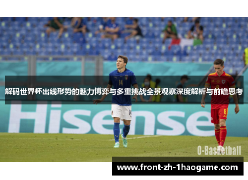 解码世界杯出线形势的魅力博弈与多重挑战全景观察深度解析与前瞻思考