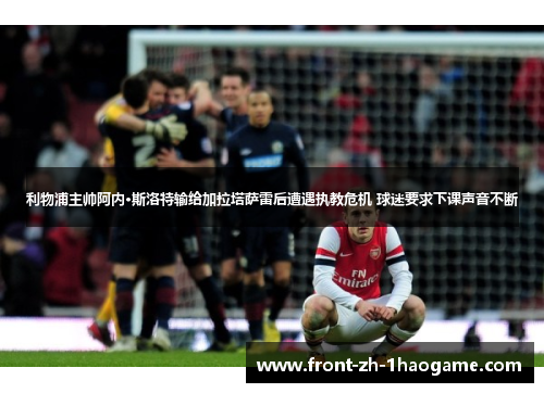 利物浦主帅阿内·斯洛特输给加拉塔萨雷后遭遇执教危机 球迷要求下课声音不断