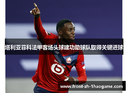 塔利亚菲科法甲客场头球建功助球队取得关键进球