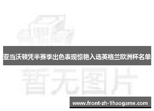 亚当沃顿凭半赛季出色表现惊艳入选英格兰欧洲杯名单