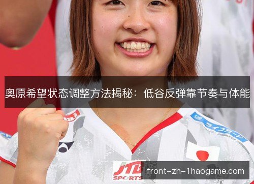 奥原希望状态调整方法揭秘：低谷反弹靠节奏与体能